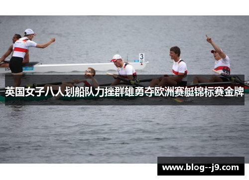 英国女子八人划船队力挫群雄勇夺欧洲赛艇锦标赛金牌