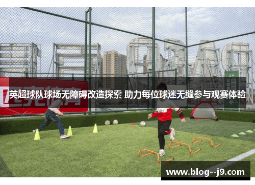 英超球队球场无障碍改造探索 助力每位球迷无缝参与观赛体验