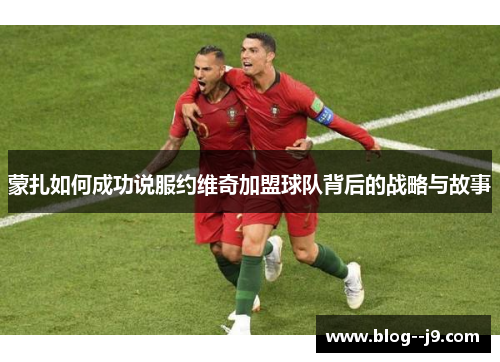 蒙扎如何成功说服约维奇加盟球队背后的战略与故事