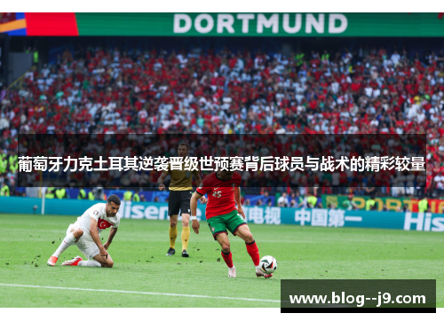 葡萄牙力克土耳其逆袭晋级世预赛背后球员与战术的精彩较量
