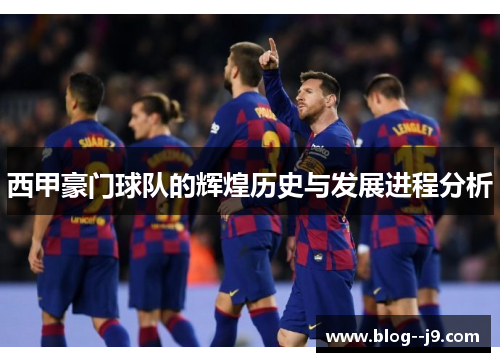 西甲豪门球队的辉煌历史与发展进程分析