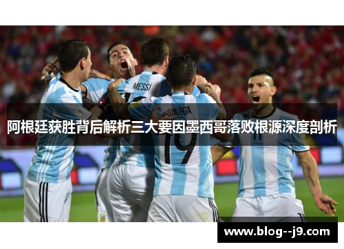阿根廷获胜背后解析三大要因墨西哥落败根源深度剖析