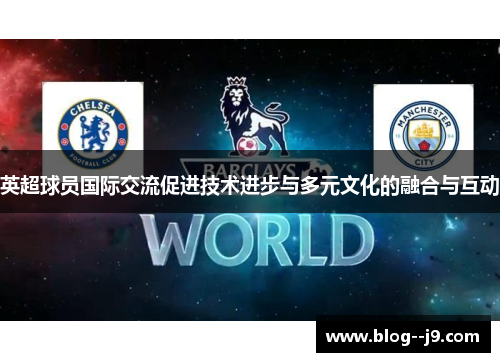 英超球员国际交流促进技术进步与多元文化的融合与互动