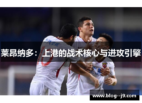 莱昂纳多:上港的战术核心与进攻引擎 莱昂纳多:上港的战术核心与进攻引擎