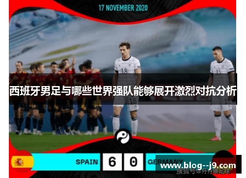 西班牙男足与哪些世界强队能够展开激烈对抗分析