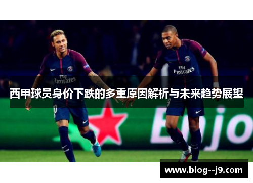西甲球员身价下跌的多重原因解析与未来趋势展望 西甲球员身价下跌的多重原因解析与未来趋势展望