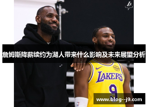 詹姆斯降薪续约为湖人带来什么影响及未来展望分析 詹姆斯降薪续约为湖人带来什么影响及未来展望分析