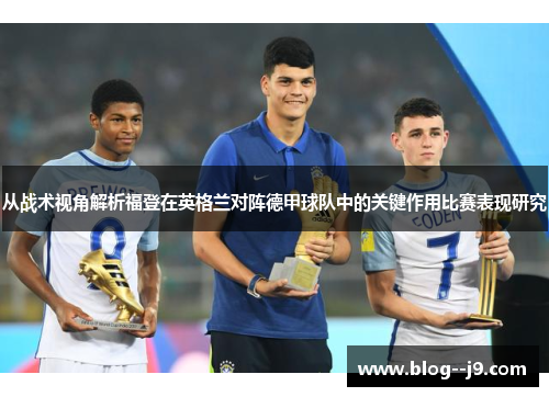 从战术视角解析福登在英格兰对阵德甲球队中的关键作用比赛表现研究
