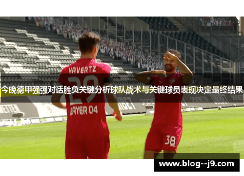 今晚德甲强强对话胜负关键分析球队战术与关键球员表现决定最终结果 今晚德甲强强对话胜负关键分析球队战术与关键球员表现决定最终结果