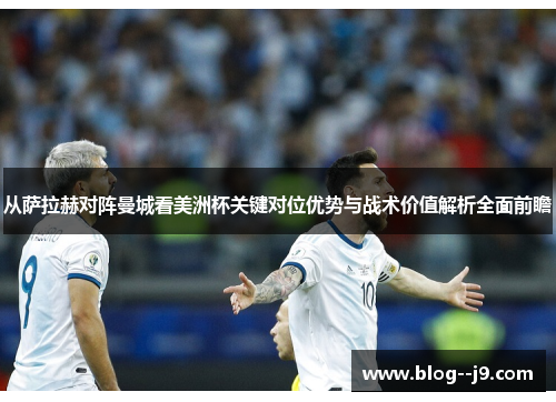 从萨拉赫对阵曼城看美洲杯关键对位优势与战术价值解析全面前瞻
