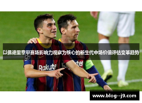 以佩德里意甲赛场影响力观察为核心的新生代中场价值评估变革趋势