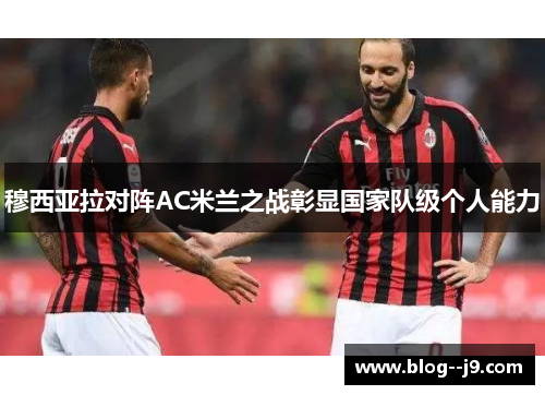 穆西亚拉对阵AC米兰之战彰显国家队级个人能力