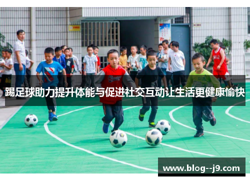 踢足球助力提升体能与促进社交互动让生活更健康愉快 踢足球助力提升体能与促进社交互动让生活更健康愉快