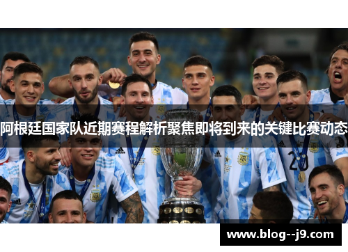 阿根廷国家队近期赛程解析聚焦即将到来的关键比赛动态