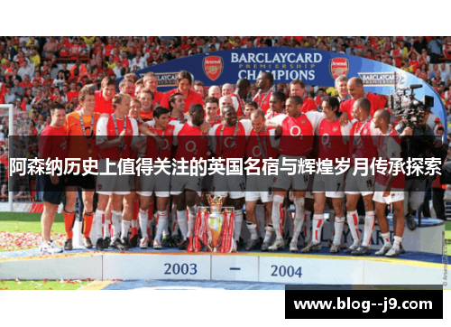 阿森纳历史上值得关注的英国名宿与辉煌岁月传承探索