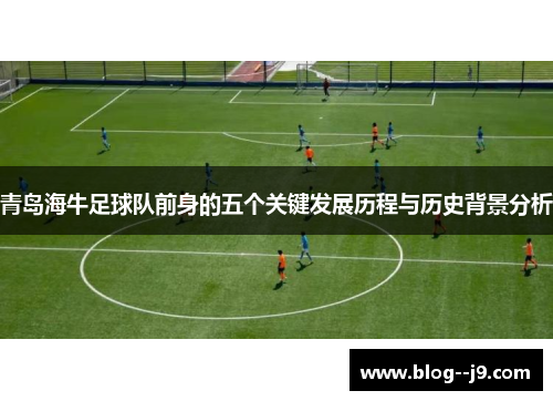 青岛海牛足球队前身的五个关键发展历程与历史背景分析