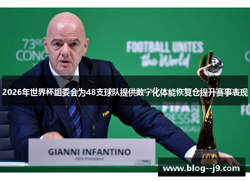 2026年世界杯组委会为48支球队提供数字化体能恢复仓提升赛事表现 2026年世界杯组委会为48支球队提供数字化体能恢复仓提升赛事表现