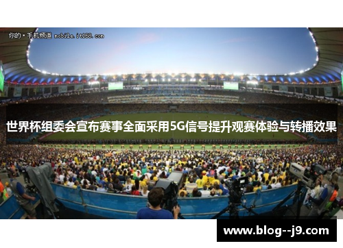 世界杯组委会宣布赛事全面采用5G信号提升观赛体验与转播效果