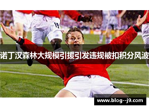 诺丁汉森林大规模引援引发违规被扣积分风波