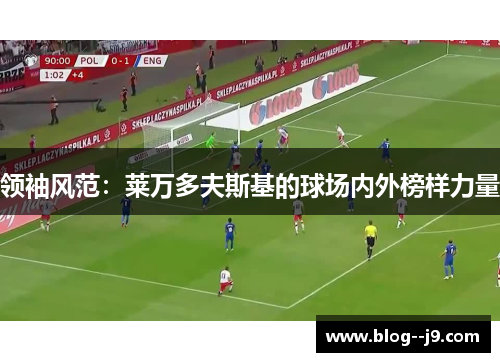 领袖风范：莱万多夫斯基的球场内外榜样力量