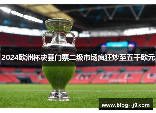 2024欧洲杯决赛门票二级市场疯狂炒至五千欧元