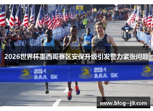 2026世界杯墨西哥赛区安保升级引发警力紧张问题