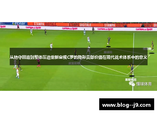 从防守回追到整体压迫重新审视C罗的隐形贡献价值在现代战术体系中的意义
