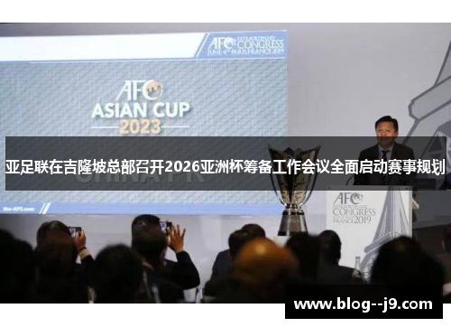 亚足联在吉隆坡总部召开2026亚洲杯筹备工作会议全面启动赛事规划