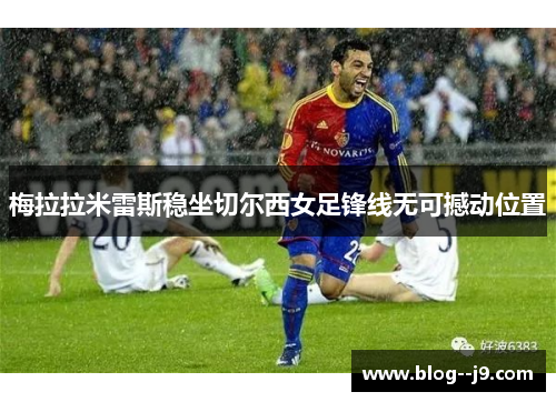 梅拉拉米雷斯稳坐切尔西女足锋线无可撼动位置