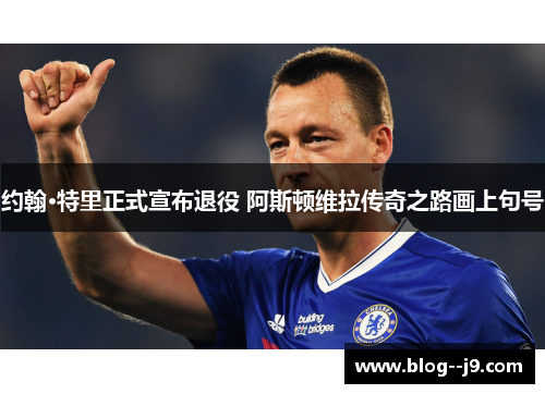 约翰·特里正式宣布退役 阿斯顿维拉传奇之路画上句号