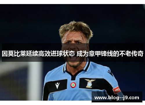 因莫比莱延续高效进球状态 成为意甲锋线的不老传奇