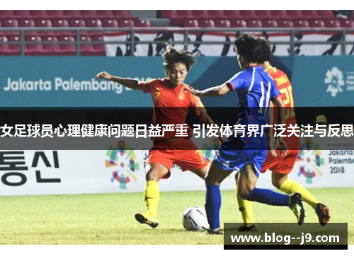 女足球员心理健康问题日益严重 引发体育界广泛关注与反思
