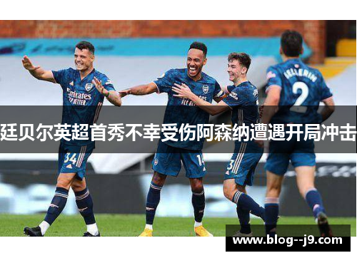 廷贝尔英超首秀不幸受伤阿森纳遭遇开局冲击