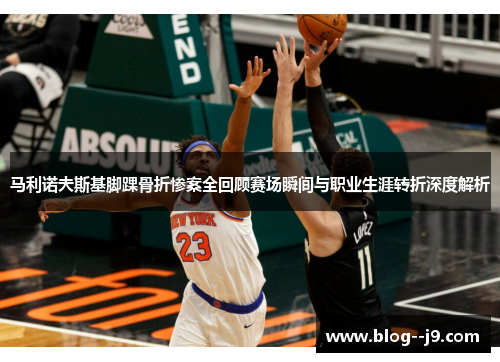 马利诺夫斯基脚踝骨折惨案全回顾赛场瞬间与职业生涯转折深度解析