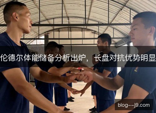 伦德尔体能储备分析出炉，长盘对抗优势明显
