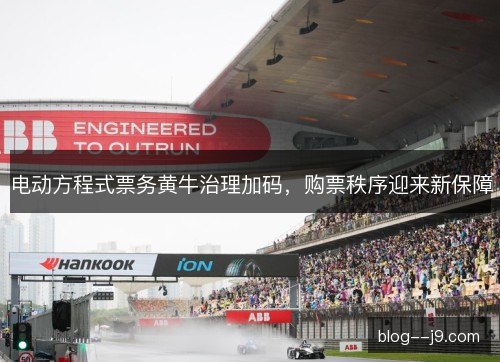 电动方程式票务黄牛治理加码，购票秩序迎来新保障
