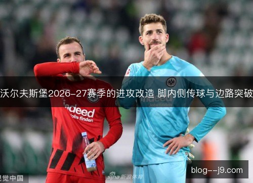 沃尔夫斯堡2026-27赛季的进攻改造 脚内侧传球与边路突破